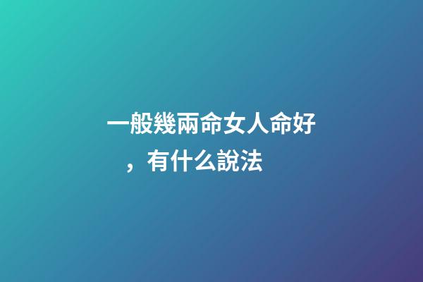 一般幾兩命女人命好，有什么說法